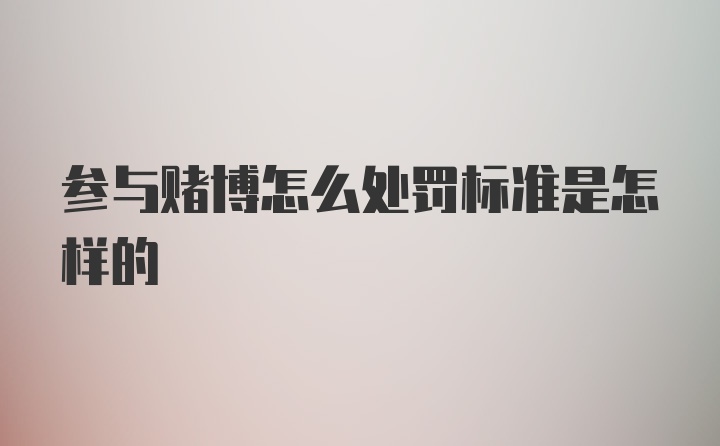 参与赌博怎么处罚标准是怎样的