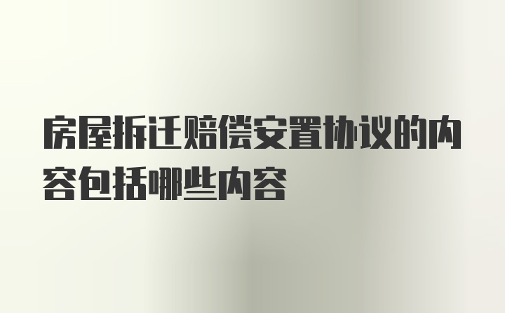 房屋拆迁赔偿安置协议的内容包括哪些内容