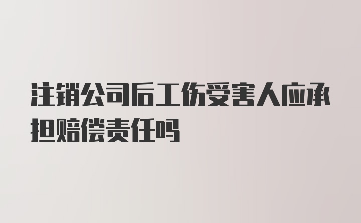 注销公司后工伤受害人应承担赔偿责任吗