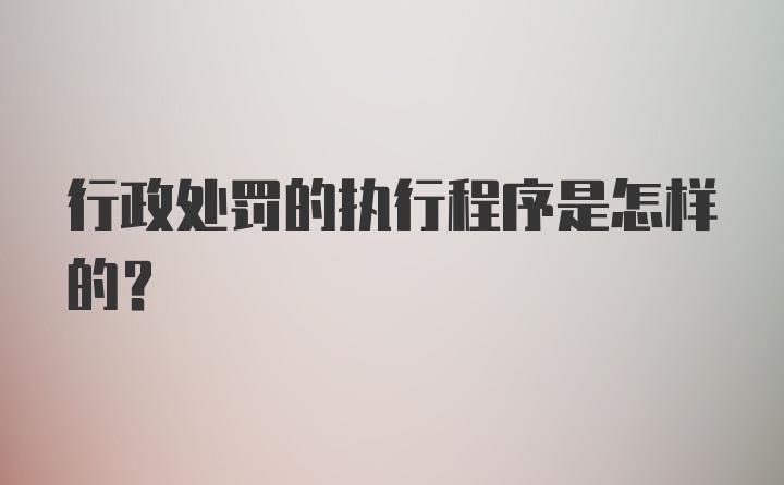 行政处罚的执行程序是怎样的？