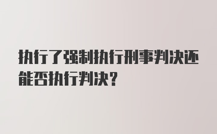 执行了强制执行刑事判决还能否执行判决？