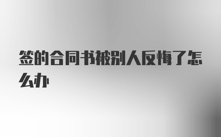 签的合同书被别人反悔了怎么办