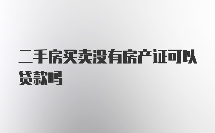 二手房买卖没有房产证可以贷款吗