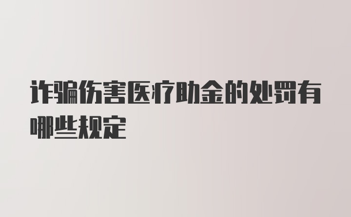 诈骗伤害医疗助金的处罚有哪些规定