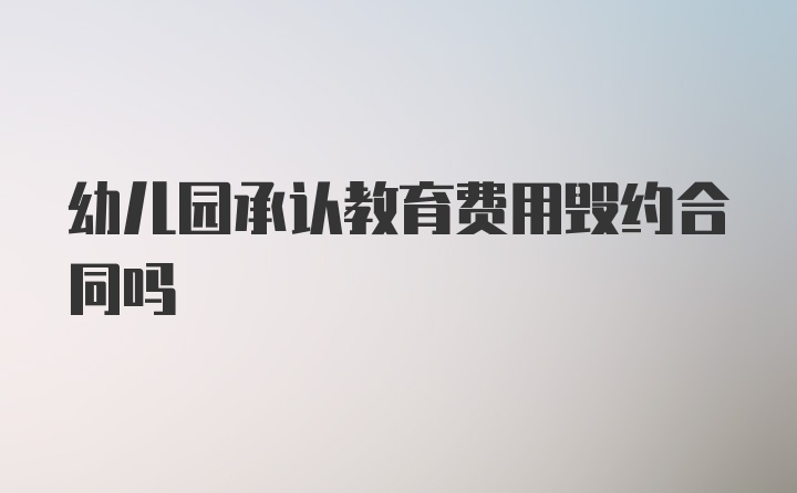 幼儿园承认教育费用毁约合同吗