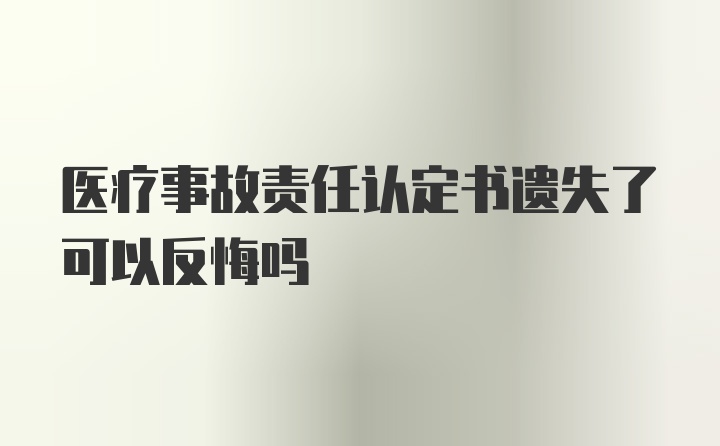 医疗事故责任认定书遗失了可以反悔吗