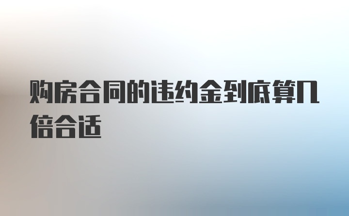 购房合同的违约金到底算几倍合适