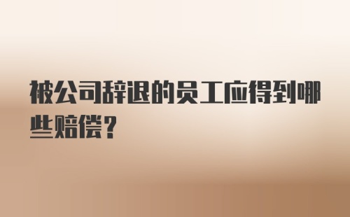 被公司辞退的员工应得到哪些赔偿？