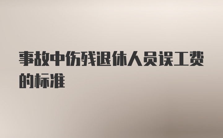 事故中伤残退休人员误工费的标准