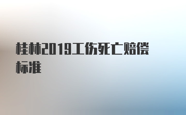 桂林2019工伤死亡赔偿标准