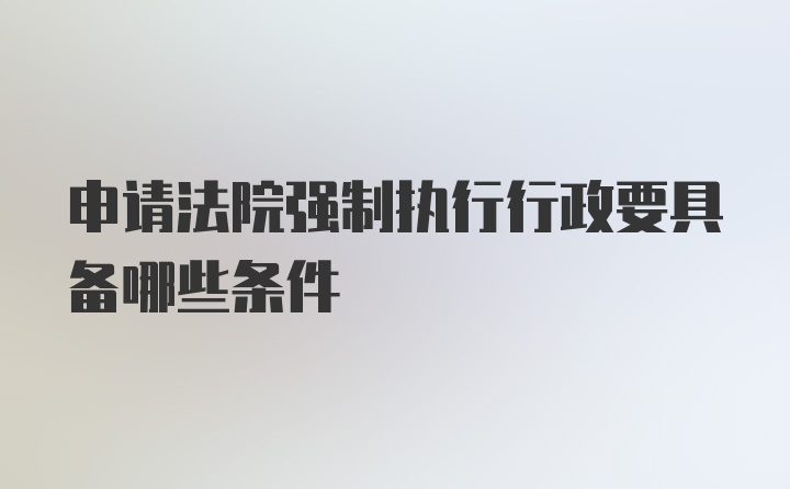 申请法院强制执行行政要具备哪些条件