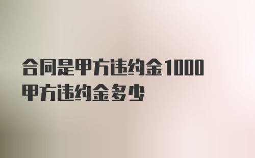 合同是甲方违约金1000甲方违约金多少