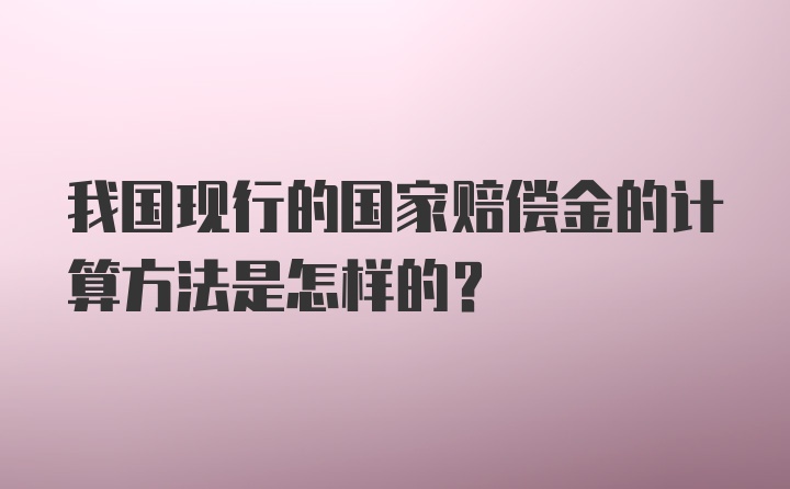 我国现行的国家赔偿金的计算方法是怎样的？