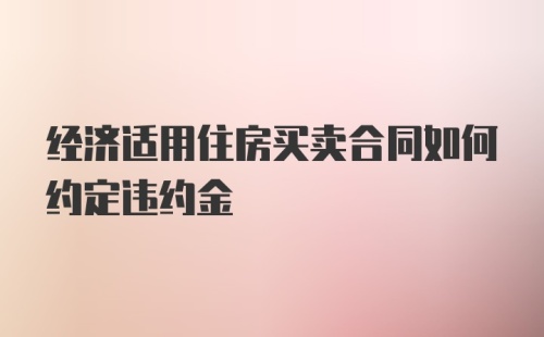 经济适用住房买卖合同如何约定违约金