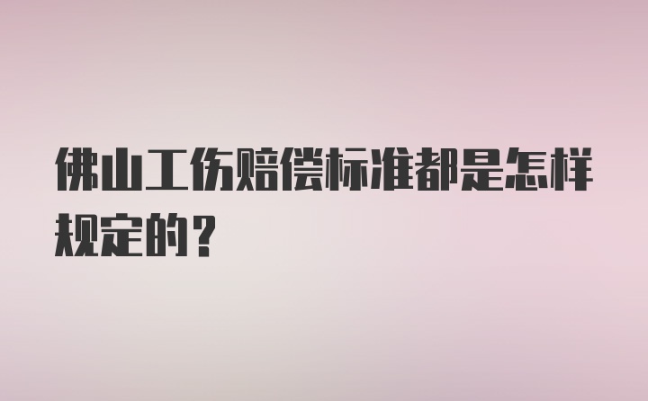 佛山工伤赔偿标准都是怎样规定的？