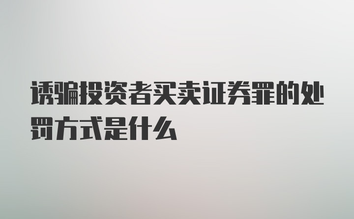 诱骗投资者买卖证券罪的处罚方式是什么