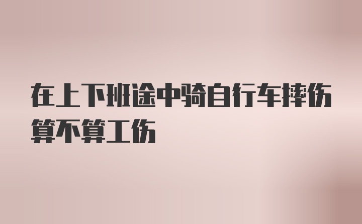 在上下班途中骑自行车摔伤算不算工伤