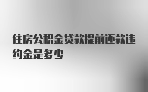 住房公积金贷款提前还款违约金是多少