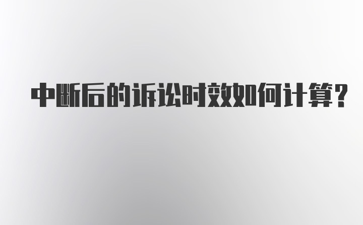 中断后的诉讼时效如何计算?