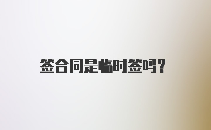 签合同是临时签吗?