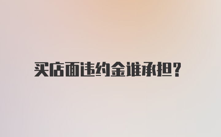 买店面违约金谁承担？