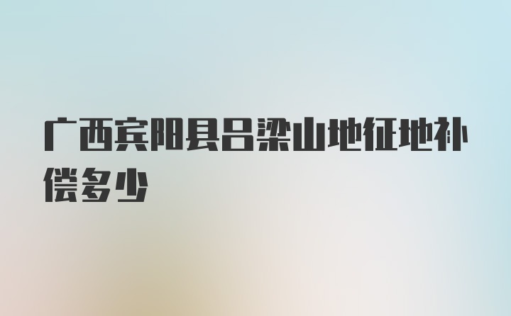 广西宾阳县吕梁山地征地补偿多少