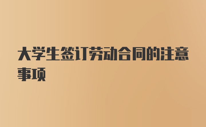 大学生签订劳动合同的注意事项