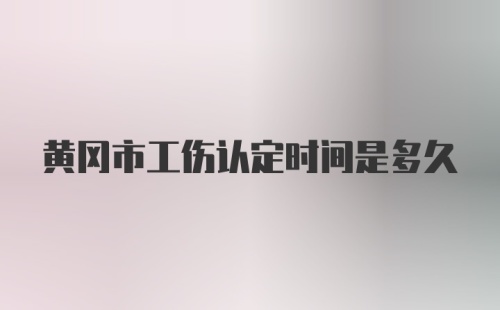 黄冈市工伤认定时间是多久