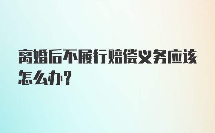 离婚后不履行赔偿义务应该怎么办?