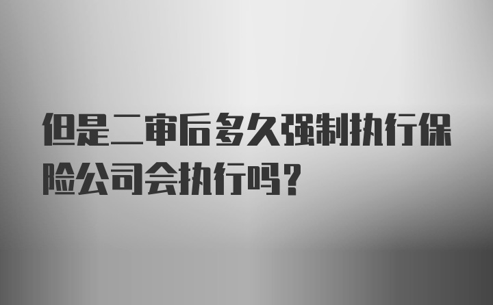 但是二审后多久强制执行保险公司会执行吗？