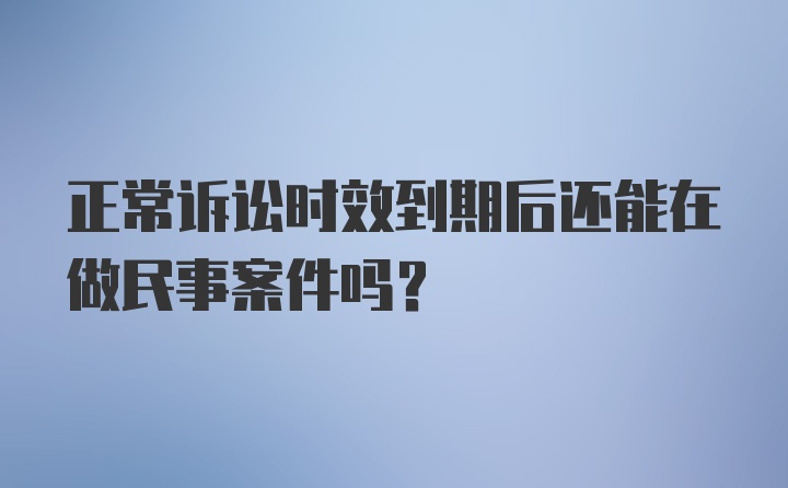 正常诉讼时效到期后还能在做民事案件吗？