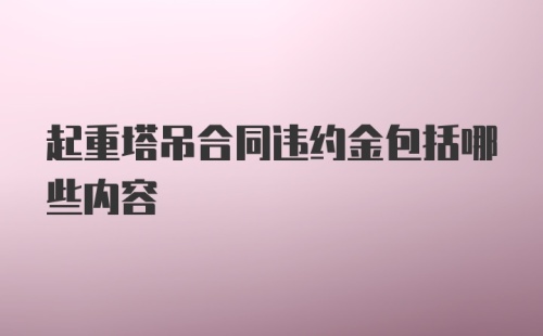 起重塔吊合同违约金包括哪些内容