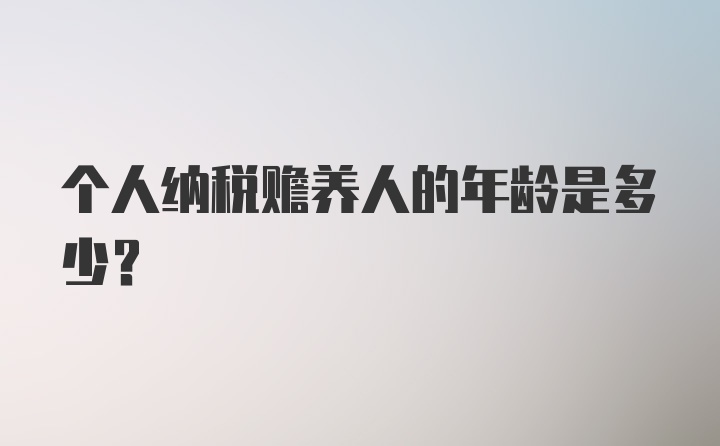 个人纳税赡养人的年龄是多少？