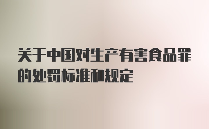 关于中国对生产有害食品罪的处罚标准和规定