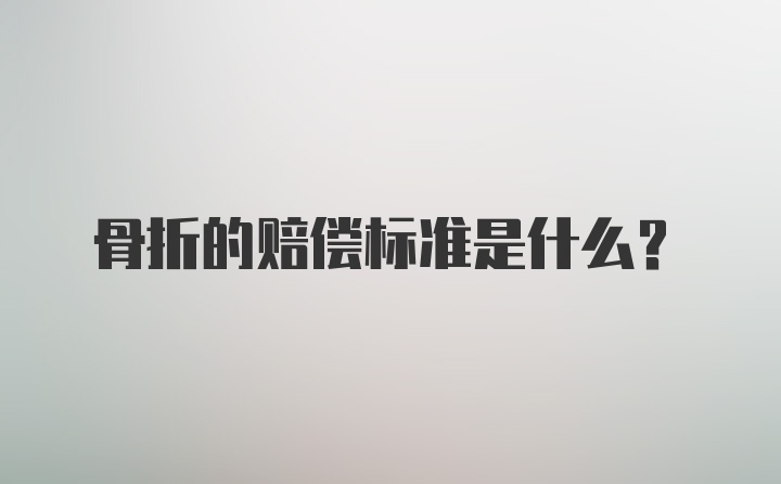 骨折的赔偿标准是什么？