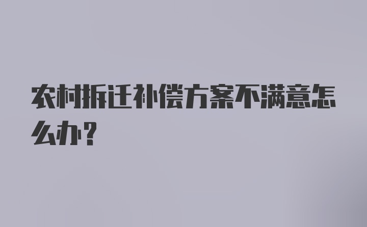 农村拆迁补偿方案不满意怎么办？