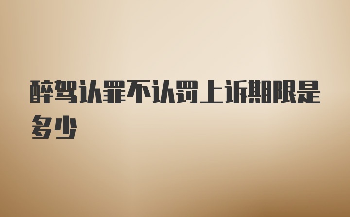 醉驾认罪不认罚上诉期限是多少