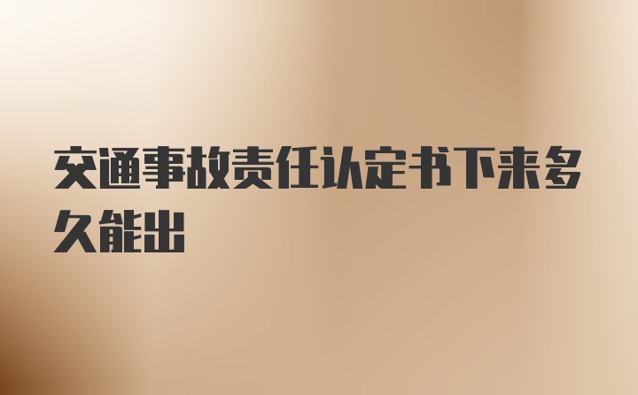 交通事故责任认定书下来多久能出