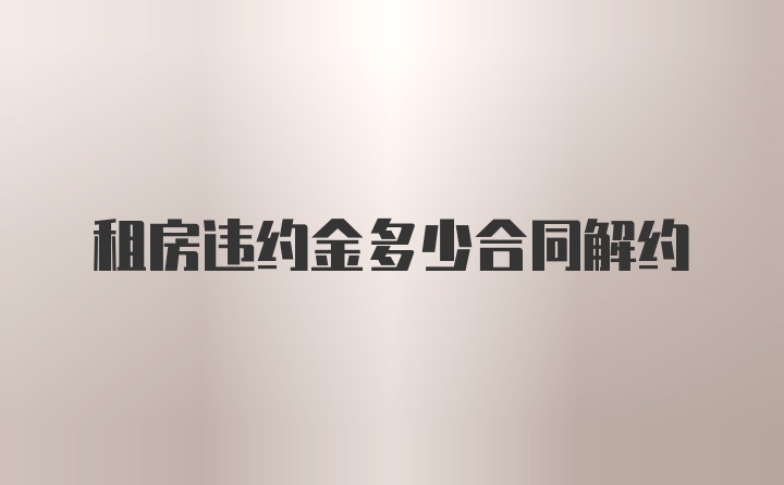 租房违约金多少合同解约