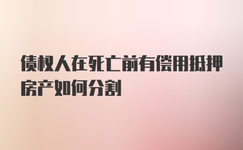 债权人在死亡前有偿用抵押房产如何分割