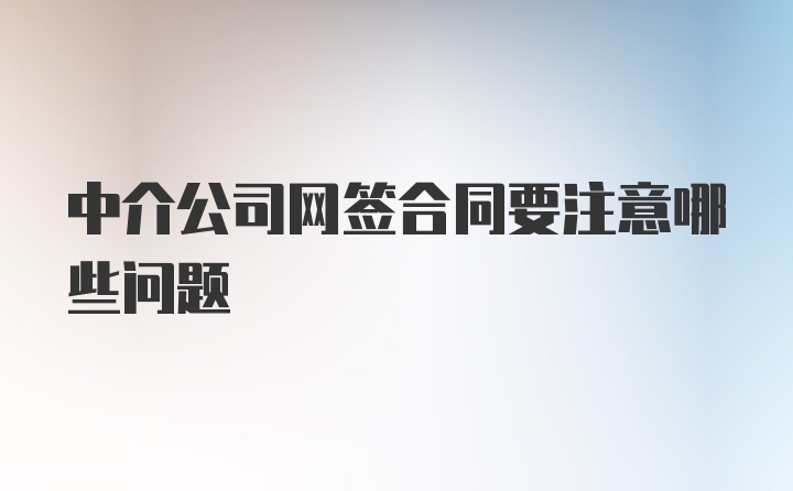 中介公司网签合同要注意哪些问题