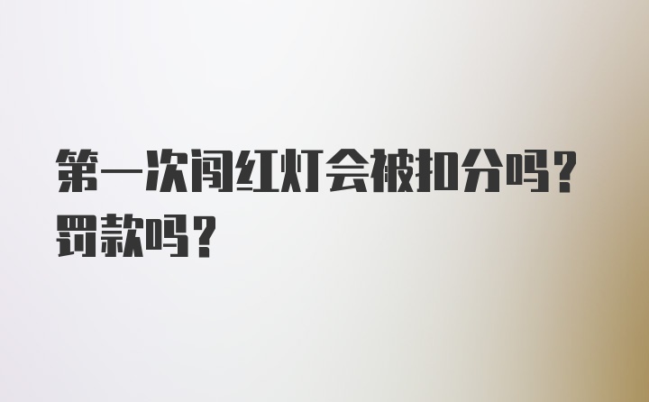 第一次闯红灯会被扣分吗？罚款吗？