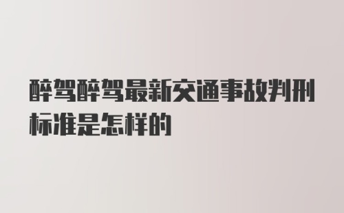 醉驾醉驾最新交通事故判刑标准是怎样的