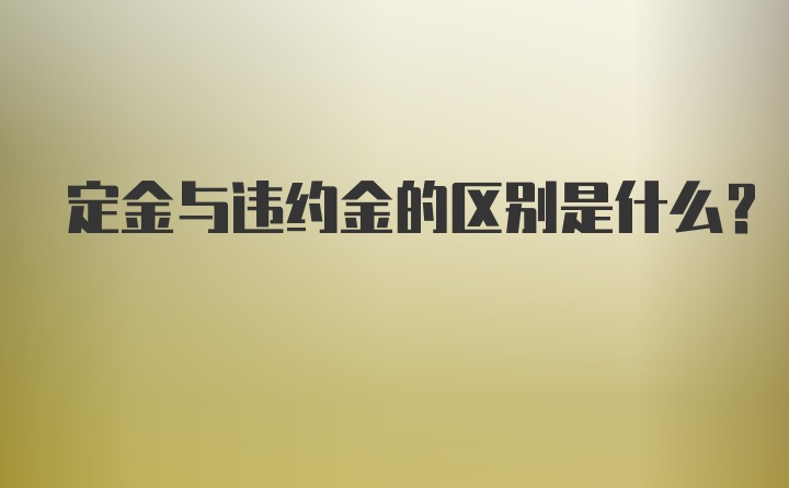 定金与违约金的区别是什么?