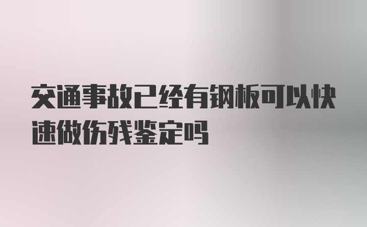 交通事故已经有钢板可以快速做伤残鉴定吗