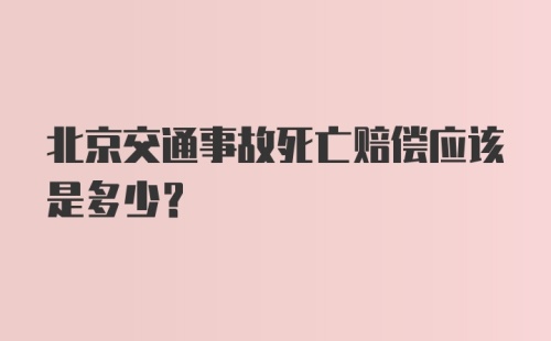 北京交通事故死亡赔偿应该是多少？