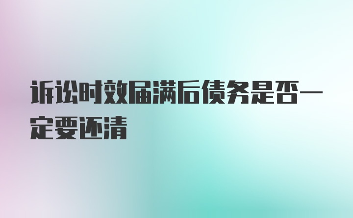 诉讼时效届满后债务是否一定要还清