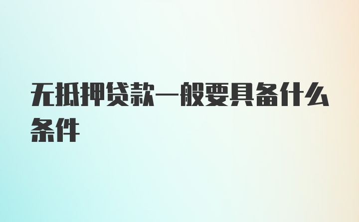 无抵押贷款一般要具备什么条件