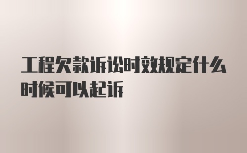 工程欠款诉讼时效规定什么时候可以起诉