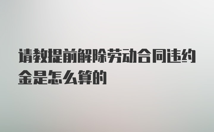 请教提前解除劳动合同违约金是怎么算的